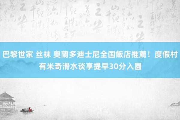 巴黎世家 丝袜 奧蘭多迪士尼全国飯店推薦！度假村有米奇滑水谈　享提早30分入園