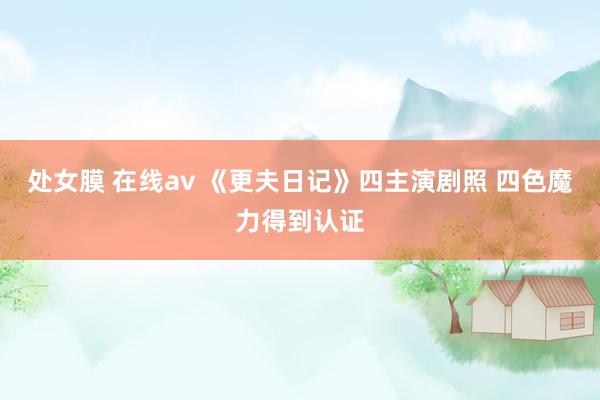 处女膜 在线av 《更夫日记》四主演剧照 四色魔力得到认证