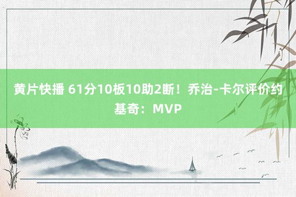 黄片快播 61分10板10助2断！乔治-卡尔评价约基奇：MV